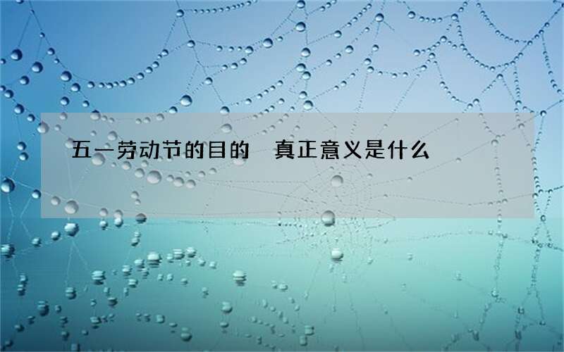 五一劳动节的目的 真正意义是什么